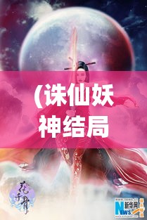 (诛仙妖神结局是什么) 诛妖记幕后揭秘：探索古籍中的神秘妖怪与英雄的传奇征途